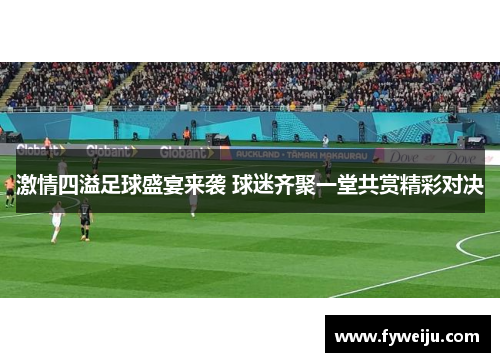 激情四溢足球盛宴来袭 球迷齐聚一堂共赏精彩对决