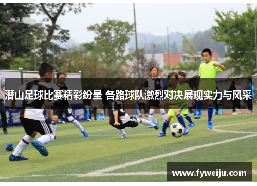 潜山足球比赛精彩纷呈 各路球队激烈对决展现实力与风采