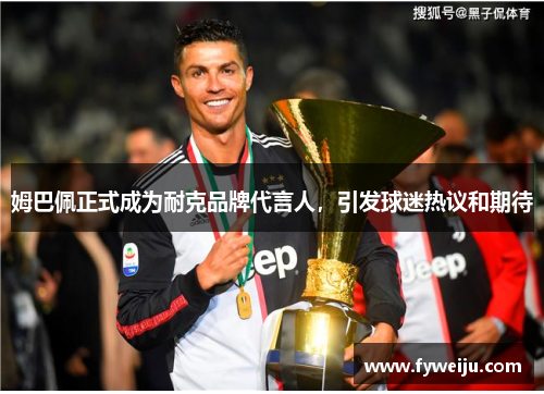 姆巴佩正式成为耐克品牌代言人，引发球迷热议和期待