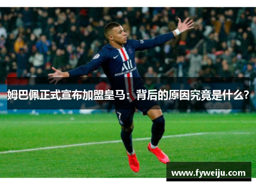 姆巴佩正式宣布加盟皇马：背后的原因究竟是什么？