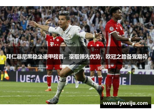 拜仁慕尼黑稳坐德甲榜首，豪取领先优势，欧冠之路备受期待