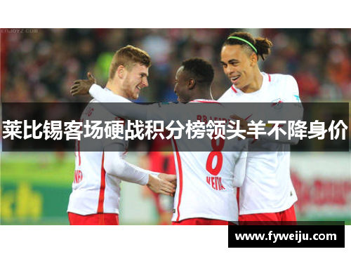 莱比锡客场硬战积分榜领头羊不降身价