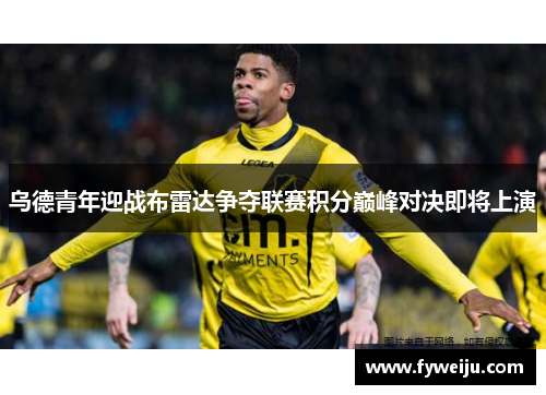 乌德青年迎战布雷达争夺联赛积分巅峰对决即将上演