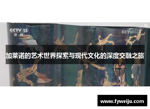 加莱诺的艺术世界探索与现代文化的深度交融之旅