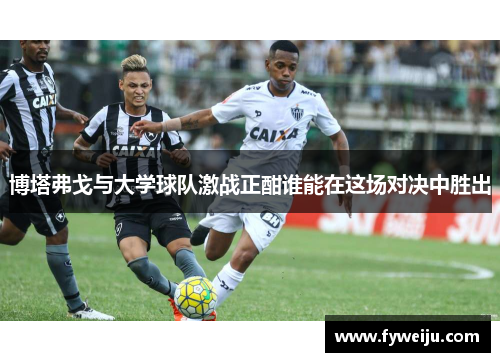博塔弗戈与大学球队激战正酣谁能在这场对决中胜出