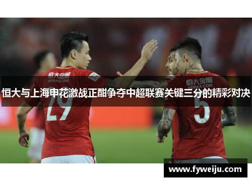 恒大与上海申花激战正酣争夺中超联赛关键三分的精彩对决