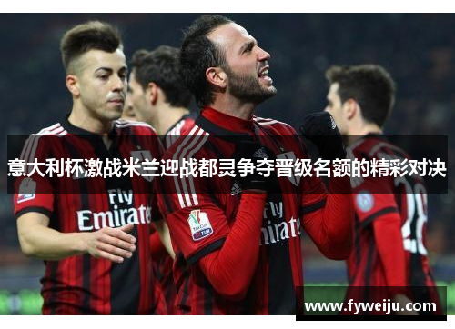 意大利杯激战米兰迎战都灵争夺晋级名额的精彩对决