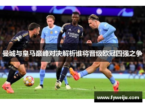 曼城与皇马巅峰对决解析谁将晋级欧冠四强之争