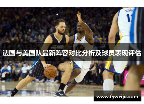 法国与美国队最新阵容对比分析及球员表现评估