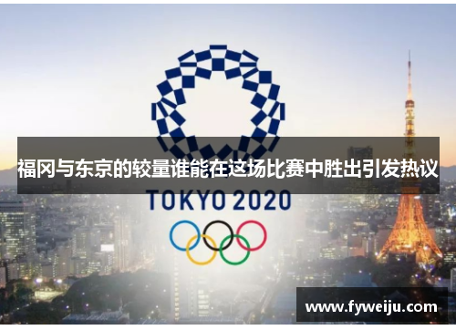 福冈与东京的较量谁能在这场比赛中胜出引发热议