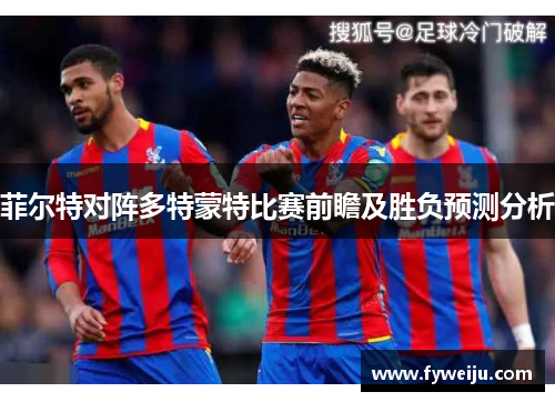 菲尔特对阵多特蒙特比赛前瞻及胜负预测分析