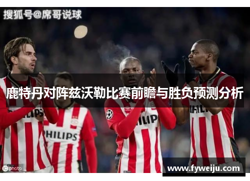 鹿特丹对阵兹沃勒比赛前瞻与胜负预测分析