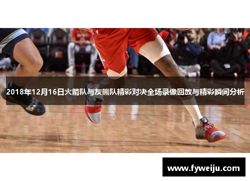 2018年12月16日火箭队与灰熊队精彩对决全场录像回放与精彩瞬间分析